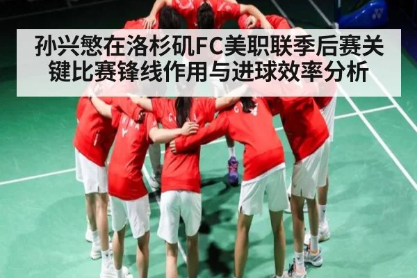 孙兴慜在洛杉矶FC美职联季后赛关键比赛锋线作用与进球效率分析