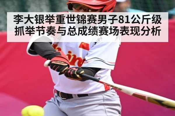 李大银举重世锦赛男子81公斤级抓举节奏与总成绩赛场表现分析